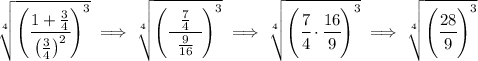 \bf \sqrt[4]{\left( \cfrac{1+\frac{3}{4}}{\left( \frac{3}{4} \right)^2} \right)^3}\implies \sqrt[4]{\left( \cfrac{~~\frac{7}{4}~~}{\frac{9}{16}} \right)^3}\implies \sqrt[4]{\left( \cfrac{7}{4}\cdot \cfrac{16}{9} \right)^3}\implies \sqrt[4]{\left( \cfrac{28}{9} \right)^3}