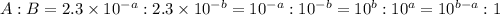 A:B =  2.3 \times 10^{-a} :  2.3 \times 10^{-b} = 10^{-a} : 10^{-b} = 10^b : 10^a = 10^{b-a} : 1