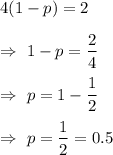 4(1-p)=2\\\\\Rightarrow\ 1-p=\dfrac{2}{4}\\\\\Rightarrow\ p=1-\dfrac{1}{2}\\\\\Rightarrow\ p=\dfrac{1}{2}=0.5
