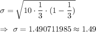 \sigma=\sqrt{10\cdot \dfrac{1}{3}\cdot (1-\dfrac{1}{3})}\\\\\Rightarrow\ \sigma=1.490711985\approx1.49