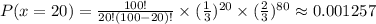 P(x=20)=\frac{100!}{20!(100-20)!}\times (\frac{1}{3})^{20}\times (\frac{2}{3})^{80}\approx 0.001257