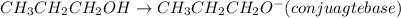 CH_{3}CH_{2}CH_{2}OH \rightarrow CH_{3}CH_{2}CH_{2}O^{-}(conjuagte base)