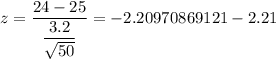 z=\dfrac{24-25}{\dfrac{3.2}{\sqrt{50}}}=-2.20970869121\aprox-2.21