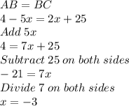 AB=BC\\4-5x=2x+25\\Add \; 5x\\4=7x+25\\Subtract \; 25 \; on \; both \; sides\\-21=7x\\Divide  \; 7 \; on \; both \; sides\\x=-3