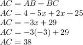 AC=AB+BC\\AC=4-5x+2x+25\\AC=-3x+29\\AC=-3(-3)+29\\AC=38