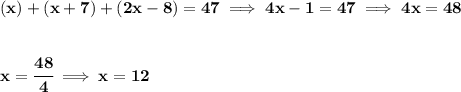 \bf (x)+(x+7)+(2x-8)=47\implies 4x-1=47\implies 4x=48\\\\\\x=\cfrac{48}{4}\implies x=12
