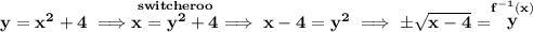 \bf y=x^2+4\implies \stackrel{switcheroo}{x = y^2+4}\implies x-4=y^2\implies \pm\sqrt{x-4}=\stackrel{f^{-1}(x)}{y}