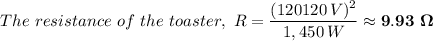 The \ resistance \ of \ the \ toaster, \ R = \dfrac{(120120 \, V) ^2}{1,450 \, W} \approx \mathbf{9.93 \ \Omega}