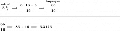 \bf \stackrel{mixed}{5\frac{5}{16}}\implies \cfrac{5\cdot 16+5}{16}\implies \stackrel{improper}{\cfrac{85}{16}}\\\\[-0.35em] \rule{31em}{0.25pt}\\\\ \cfrac{85}{16}\implies 85\div 16\implies 5.3125