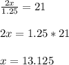 \frac{2x}{1.25}=21\\&#10;\\&#10;2x=1.25*21\\&#10;\\&#10;x=13.125\\