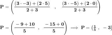 \bf P=\left(\cfrac{(3\cdot -3)+(2\cdot 5)}{2+3}\quad ,\quad \cfrac{(3\cdot -5)+(2\cdot 0)}{2+3}\right) \\\\\\ P=\left( \cfrac{-9+10}{5}~~,~~\cfrac{-15+0}{5} \right)\implies P=\left(\frac{1}{5}~,~-3  \right)