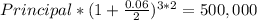 Principal * (1+ \frac{0.06}{2} )^{3* 2} = 500,000