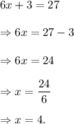 6x+3=27\\\\\Rightarrow 6x=27-3\\\\\Rightarrow 6x=24\\\\\Rightarrow x=\dfrac{24}{6}\\\\\Rightarrow x=4.