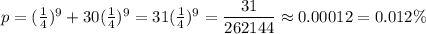p = (\frac 1 4)^9 +  30 (\frac 1 4)^9 = 31 (\frac 1 4)^9 = \dfrac{31}{262144}\approx 0.00012 = 0.012\%