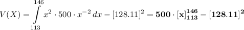 \displaystyle V(X) =  \int\limits^{146}_{113} {x^2 \cdot 500 \cdot x^{-2}} \, dx - [128.11]^2  = \mathbf{  500 \cdot \left[x \right]^{146}_{113} - [128.11]^2}