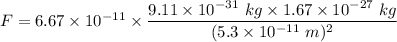 F=6.67\times 10^{-11}\times \dfrac{9.11\times 10^{-31}\ kg\times 1.67\times 10^{-27}\ kg}{(5.3\times 10^{-11}\ m)^2}