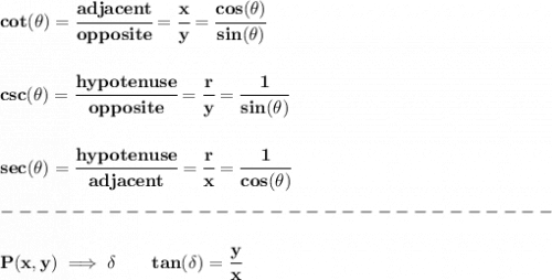 \bf cot(\theta)=\cfrac{adjacent}{opposite}&#10;=\cfrac{x}{y}&#10;=\cfrac{cos(\theta)}{sin(\theta)}&#10;\\ \quad \\\\&#10;% cosecant&#10;csc(\theta)=\cfrac{hypotenuse}{opposite}&#10;=\cfrac{r}{y}&#10;=\cfrac{1}{sin(\theta)}&#10;\\ \quad \\\\&#10;% secant&#10;sec(\theta)=\cfrac{hypotenuse}{adjacent}&#10;=\cfrac{r}{x}&#10;=\cfrac{1}{cos(\theta)}\\\\&#10;-------------------------------\\\\&#10;P(x,y)\implies \delta\qquad tan(\delta)=\cfrac{y}{x}