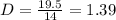 D=\frac{19.5}{14}=1.39