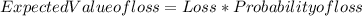 Expected Value of loss = Loss * Probability of loss