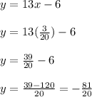 y= 13x -6\\\\ y= 13(\frac{3}{20}) -6\\\\ y=\frac{39}{20} -6\\\\ y=\frac{39-120}{20}=-\frac{81}{20}