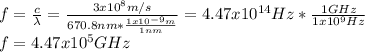 f=\frac{c}{\lambda } =\frac{3x10^8m/s}{670.8nm*\frac{1x10^{-9}m}{1nm} } =4.47x10^{14}Hz*\frac{1GHz}{1x10^9Hz}\\ f=4.47x10^5GHz