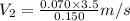V_{2} = \frac{0.070\times 3.5}{0.150}m/s