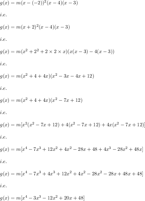 g(x)=m(x-(-2))^2(x-4)(x-3)\\\\i.e.\\\\g(x)=m(x+2)^2(x-4)(x-3)\\\\i.e.\\\\g(x)=m(x^2+2^2+2\times 2\times x)(x(x-3)-4(x-3))\\\\i.e.\\\\g(x)=m(x^2+4+4x)(x^2-3x-4x+12)\\\\i.e.\\\\g(x)=m(x^2+4+4x)(x^2-7x+12)\\\\i.e.\\\\g(x)=m[x^2(x^2-7x+12)+4(x^2-7x+12)+4x(x^2-7x+12)]\\\\i.e.\\\\g(x)=m[x^4-7x^3+12x^2+4x^2-28x+48+4x^3-28x^2+48x]\\\\i.e.\\\\g(x)=m[x^4-7x^3+4x^3+12x^2+4x^2-28x^2-28x+48x+48]\\\\i.e.\\\\g(x)=m[x^4-3x^3-12x^2+20x+48]