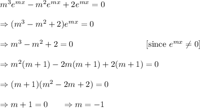 m^3e^{mx}-m^2e^{mx}+2e^{mx}=0\\\\\Rightarrow (m^3-m^2+2)e^{mx}=0\\\\\Rightarrow m^3-m^2+2=0~~~~~~~~~~~~~~~~~~~~~~~~~~[\textup{since }e^{mx}\neq0]\\\\\Rightarrow m^2(m+1)-2m(m+1)+2(m+1)=0\\\\\Rightarrow (m+1)(m^2-2m+2)=0\\\\\Rightarrow m+1=0~~~~~\Rightarrow m=-1