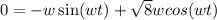 0 = -w \sin(wt) + \sqrt{8} w cos(wt)