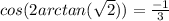 cos(2arctan( \sqrt{2} ))= \frac{-1}{3} &#10;