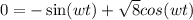 0 =- \sin(wt) + \sqrt{8} cos(wt)