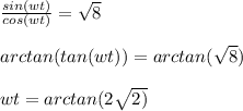 \frac{sin(wt)}{cos(wt)}= \sqrt{8}   \\  \\ arctan(tan(wt))=arctan( \sqrt{8} ) \\  \\ wt=arctan(2 \sqrt{2)}