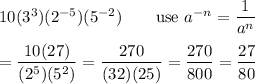 10(3^3)(2^{-5})(5^{-2})\qquad\text{use}\ a^{-n}=\dfrac{1}{a^n}\\\\=\dfrac{10(27)}{(2^5)(5^2)}=\dfrac{270}{(32)(25)}=\dfrac{270}{800}=\dfrac{27}{80}
