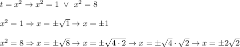 t=x^2\to x^2=1\ \vee\ x^2=8\\\\x^2=1\Rightarrow x=\pm\sqrt1\to x=\pm1\\\\x^2=8\Rightarrow x=\pm\sqrt8\to x=\pm\sqrt{4\cdot2}\to x=\pm\sqrt4\cdot\sqrt2\to x=\pm2\sqrt2