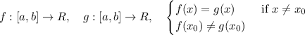 f:[a,b]\to R,\quad g:[a,b]\to R,\quad \begin{cases} f(x) = g(x) &\text{ if } x\neq x_0\\ f(x_0)\neq g(x_0) \end{cases}