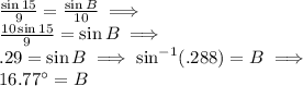 \frac{\sin{15}}{9}=\frac{\sin{B}}{10} \implies \\ \frac{10\sin{15}}{9}=\sin{B} \implies\\ .29=\sin{B} \implies \sin^{-1}(.288)=B \implies\\ 16.77^{\circ}=B