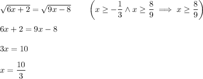 \sqrt{6x+2}=\sqrt{9x-8}\qquad \left(x\geq-\dfrac{1}{3} \wedge x\geq \dfrac{8}{9}\implies x\geq \dfrac{8}{9}\right)\\\\ 6x+2=9x-8\\\\ 3x=10\\\\ x=\dfrac{10}{3}