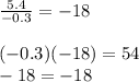 \frac{5.4}{-0.3} = -18 \\ \\ (-0.3)(-18) = 54 \\  -18 = -18