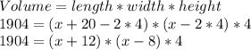 Volume = length* width * height&#10;\\&#10;1904 = (x+20-2*4)*(x-2*4)*4&#10;\\&#10;1904 = (x+12)* (x-8)*4