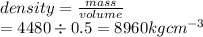 density = \frac{mass}{volume} \\ = 4480 \div 0.5 = 8960kg {cm}^{ - 3}