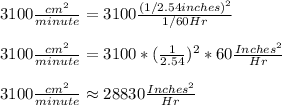 3100\frac{cm^2}{minute} =3100\frac{(1/2.54 inches)^2}{1/60 Hr} \\&#10;\\&#10;3100\frac{cm^2}{minute} =3100*(\frac{1}{2.54})^2* 60\frac{Inches^2}{Hr}\\  \\&#10;3100\frac{cm^2}{minute} \approx 28830\frac{Inches^2}{Hr}\\