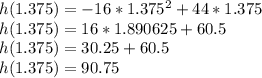 h(1.375)=-16*1.375^2+44*1.375\\ h(1.375)=16*1.890625+60.5\\ h(1.375)=30.25+60.5\\ h(1.375)=90.75