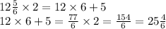 12 \frac{5}{6} \times 2 = 12 \times 6 + 5 \\ 12 \times 6 + 5 = \frac{77}{6} \times 2 =\frac{154}{6}=  25  \frac{4}{6}