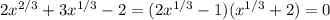 2x^{2/3}+3x^{1/3}-2=(2x^{1/3}-1)(x^{1/3}+2)=0