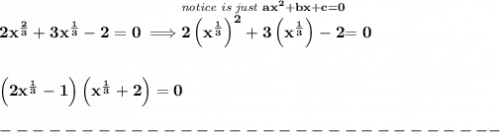 \bf 2x^{\frac{2}{3}}+3x^{\frac{1}{3}}-2=0\implies \stackrel{\textit{notice is just }ax^2+bx+c=0}{2\left( x^{\frac{1}{3}} \right)^2+3\left( x^{\frac{1}{3}} \right)-2}=0\\\\\\\left(2x^{\frac{1}{3}}-1  \right)\left(x^{\frac{1}{3}}+2  \right)=0\\\\-------------------------------