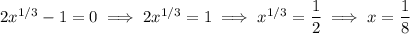 2x^{1/3}-1=0\implies2x^{1/3}=1\implies x^{1/3}=\dfrac12\implies x=\dfrac18
