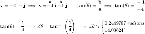 \bf v=-4i-j\implies v=\stackrel{a}{-4}i\stackrel{b}{-1}j\qquad tan(\theta )=\cfrac{b}{a}\implies tan(\theta )=\cfrac{-1}{-4} \\\\\\ tan(\theta )=\cfrac{1}{4}\implies \measuredangle \theta =tan^{-1}\left( \cfrac{1}{4} \right)\implies \measuredangle \theta \approx \begin{cases} 0.2449787~radians\\ 14.03624^o \end{cases}