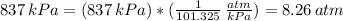 837 \, kPa = (837 \, kPa)*( \frac{1}{101.325}  \,  \frac{atm}{kPa} ) = 8.26 \, atm