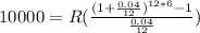 10000=R(\frac{(1+\frac{0.04}{12})^{12*6}-1}{\frac{0.04}{12}})