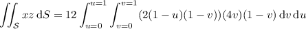 \displaystyle\iint_{\mathcal S}xz\,\mathrm dS=12\int_{u=0}^{u=1}\int_{v=0}^{v=1}(2(1-u)(1-v))(4v)(1-v)\,\mathrm dv\,\mathrm du